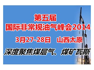 第五届中国国际非常规油气峰会2014 —聚焦煤层气、煤矿瓦斯