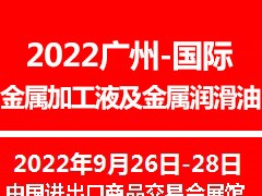 2022广州国际金属加工液及金属润滑油展览会